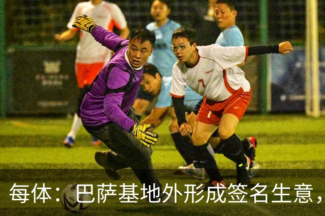 每体：巴萨基地外形成签名生意，15欧球衣签名后可升值至400欧
