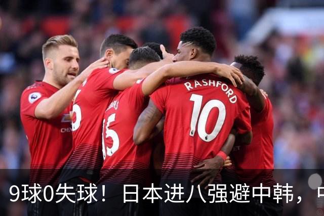 9球0失球！日本进八强避中韩，中国0-0出线碰泰国